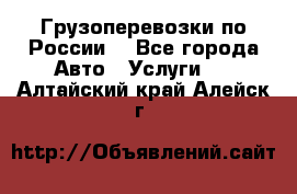 Грузоперевозки по России  - Все города Авто » Услуги   . Алтайский край,Алейск г.